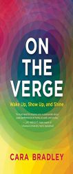 On the Verge: Wake Up, Show Up, and Shine by Cara Bradley Paperback Book