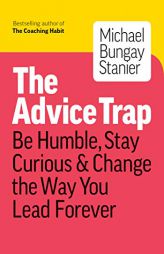 The Advice Trap: Be Humble, Stay Curious & Change the Way You Lead Forever by Michael Bungay Stanier Paperback Book