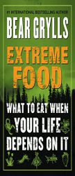 Extreme Food: What to Eat When Your Life Depends on It by Bear Grylls Paperback Book