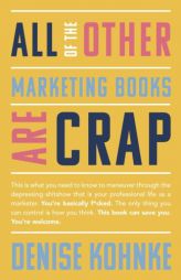 All Of The Other Marketing Books Are Crap: This is what you need to know to maneuver through the depressing shitshow that is your professional life as by Denise Kohnke Paperback Book