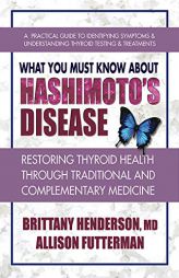 What You Must Know about Hashimoto's Disease: Restoring Thyroid Health Through Traditional and Complementary Medicine by Brittany MD Henderson Paperback Book