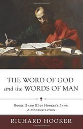 The Word of God and the Words of Man: Books II and III of Richard Hooker's Laws: A Modernization (Hooker's Laws in Modern English) (Volume 3) by Richard Hooker Paperback Book