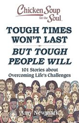 Chicken Soup for the Soul: Tough Times Won't Last But Tough People Will: 101 Stories about Overcoming Life's Challenges by Amy Newmark Paperback Book