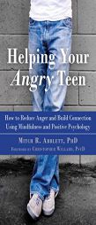 Helping Your Angry Teen: How to Reduce Anger and Build Connection Using Mindfulness and Positive Psychology by Mitch Abblett Paperback Book