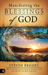 Manifesting the Blessings of God: How to Receive Every Promise and Provision That Heaven Has Made Available by Steven Brooks Paperback Book