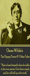 Oscar Wilde - The Happy Prince & Other Tales: Man Is Least Himself When He Talks in His Own Person. Give Him a Mask, and He Will Tell You the Truth. by Oscar Wilde Paperback Book
