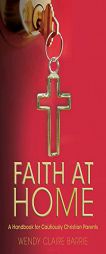 Faith at Home: A Handbook for Cautiously Christian Parents by Wendy Claire Barrie Paperback Book