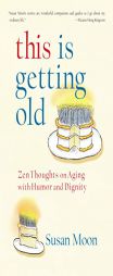 This Is Getting Old: Zen Thoughts on Aging with Humor and Dignity by Susan Moon Paperback Book