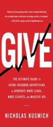 Give: The Ultimate Guide To Using Facebook Advertising to Generate More Leads, More Clients, and Massive ROI by Nicholas Kusmich Paperback Book