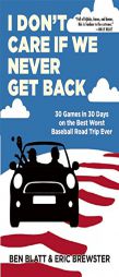 I Don't Care if We Never Get Back: 30 Games in 30 Days on the Best Worst Baseball Road Trip Ever by Ben Blatt Paperback Book