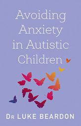 Avoiding Anxiety in Autistic Children: A Guide for Autistic Wellbeing by Luke Beardon Paperback Book