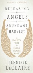 Releasing the Angels of Abundant Harvest: A Prophetic Word for Radical Increase in 2017 by Jennifer LeClaire Paperback Book