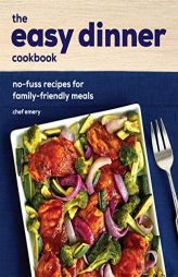 The Easy Dinner Cookbook: No-Fuss Recipes for Family-Friendly Meals by Chef Emery Paperback Book