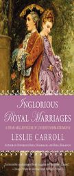 Inglorious Royal Marriages: A Demi-Millennium of Unholy Mismatrimony by Leslie Carroll Paperback Book
