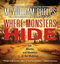 Where Monsters Hide: Sex, Murder, and Madness in the Midwest by M. William Phelps Paperback Book