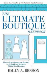 The Ultimate Boutique Handbook: How to Start, Operate and Succeed in a Brick and Mortar or Mobile Retail Business by Emily A. Benson Paperback Book
