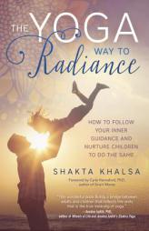 The Yoga Way to Radiance: How to Follow Your Inner Guidance and Nurture Children to Do the Same by Shakta Khalsa Paperback Book
