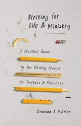 Writing for Life and Ministry: A Practical Guide to the Writing Process for Teachers and Preachers by Brandon J. O'Brien Paperback Book