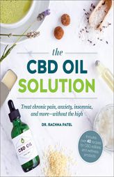 The CBD Oil Solution: Treat Chronic Pain, Anxiety, Insomnia, and More-Without the High by Rachna Patel Paperback Book