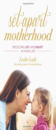 Set-Apart Motherhood: Reflecting Joy and Beauty in Family Life by Leslie Ludy Paperback Book