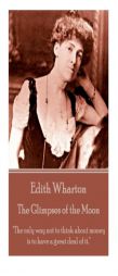 Edith Wharton - The Glimpses of the Moon: The Only Way Not to Think about Money Is to Have a Great Deal of It. by Edith Wharton Paperback Book