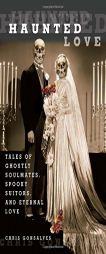 Haunted Love: Tales of Ghostly Soulmates, Spooky Suitors, and Eternal Love by Chris Gonsalves Paperback Book