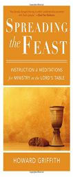 Spreading the Feast: Instruction and Meditations for Ministry at the Lord's Table by Howard Griffith Paperback Book