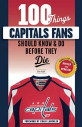 100 Things Capitals Fans Should Know & Do Before They Die: Stanley Cup Edition by Ben Raby Paperback Book