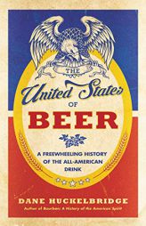 The United States of Beer: A Freewheeling History of the All-American Drink by Dane Huckelbridge Paperback Book