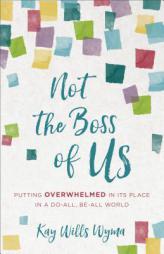 Not the Boss of Us: Putting Overwhelmed in Its Place in a Do-All, Be-All World by Kay Wills Wyma Paperback Book