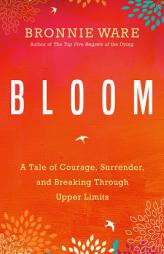 Bloom: A Tale of Courage, Surrender, and Breaking Through Upper Limits by Bronnie Ware Paperback Book
