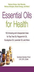 Essential Oils for Health: 100 Amazing and Unexpected Uses for Tea Tree Oil, Peppermint Oil, Eucalyptus Oil, Lavender Oil, and More by Kymberly Keniston-Pond Paperback Book