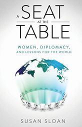 A Seat at the Table: Women, Diplomacy, and Lessons for the World by Susan Sloan Paperback Book
