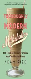 Thoroughly Modern Milkshakes: 100 Thick and Creamy Shakes You Can Make At Home by Adam Ried Paperback Book