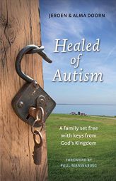 Healed of Autism: A Family Set Free With Keys from God’s Kingdom by Jeroen Doorn Paperback Book