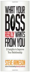 What Your Boss Really Wants from You: 15 Insights to Improve Your Relationship by Steve Arneson Paperback Book
