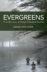 Evergreens: A Collection of Maine Outdoor Stories by John Holyoke Paperback Book