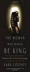 The Woman Who Would Be King: Hatshepsut's Rise to Power in Ancient Egypt by Kara Cooney Paperback Book