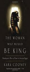 The Woman Who Would Be King: Hatshepsut's Rise to Power in Ancient Egypt by Kara Cooney Paperback Book