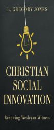 Christian Social Innovation: Renewing Wesleyan Witness by L. Gregory Jones Paperback Book