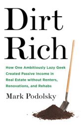 Dirt Rich: How One Ambitiously Lazy Geek Created Passive Income in Real Estate Without Renters, Renovations, and Rehabs by Mark Podolsky Paperback Book