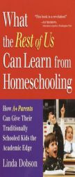 What the Rest of Us Can Learn from Homeschooling: How A+ Parents Can Give Their Traditionally Schooled Kids the Academic Edge by Linda Dobson Paperback Book