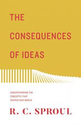 The Consequences of Ideas (Redesign): Understanding the Concepts that Shaped Our World by R. C. Sproul Paperback Book