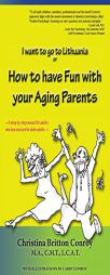 How to Have Fun with Your Aging Parents: I Want to Go to Lithuania by Christina Britton Conroy Paperback Book