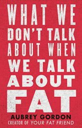 What We Don't Talk About When We Talk About Fat by Aubrey Gordon Paperback Book