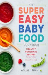 Super Easy Baby Food Cookbook: Healthy Homemade Recipes for Every Age and Stage by Anjali Shah Paperback Book