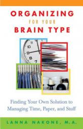 Organizing for Your Brain Type: Finding Your Own Solution to Managing Time, Paper, and Stuff by LANNA NAKONE Paperback Book
