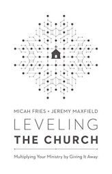 Leveling the Church: Multiplying Your Ministry by Giving It Away by Micah Fries Paperback Book