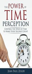 The Power of Time Perception: Control the Speed of Time to Make Every Second Count by Jean Paul a. Zogby Paperback Book