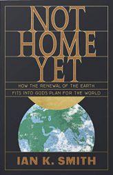 Not Home Yet: How the Renewal of the Earth Fits Into God's Plan for the World by Ian K. Smith Paperback Book